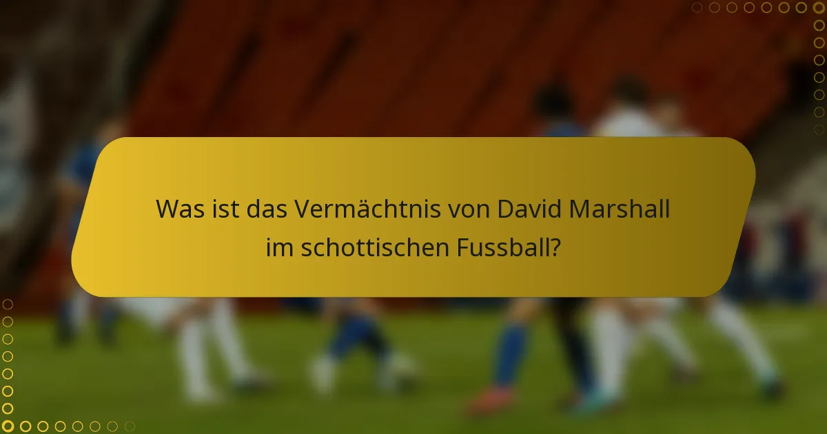 Was ist das Vermächtnis von David Marshall im schottischen Fussball?