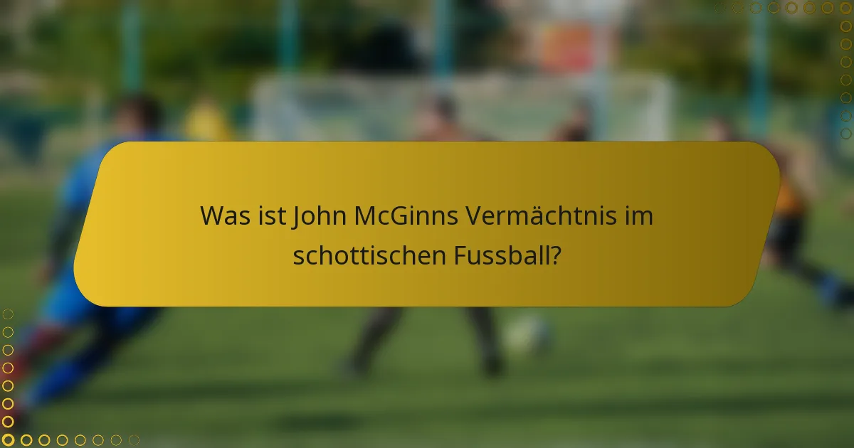 Was ist John McGinns Vermächtnis im schottischen Fussball?