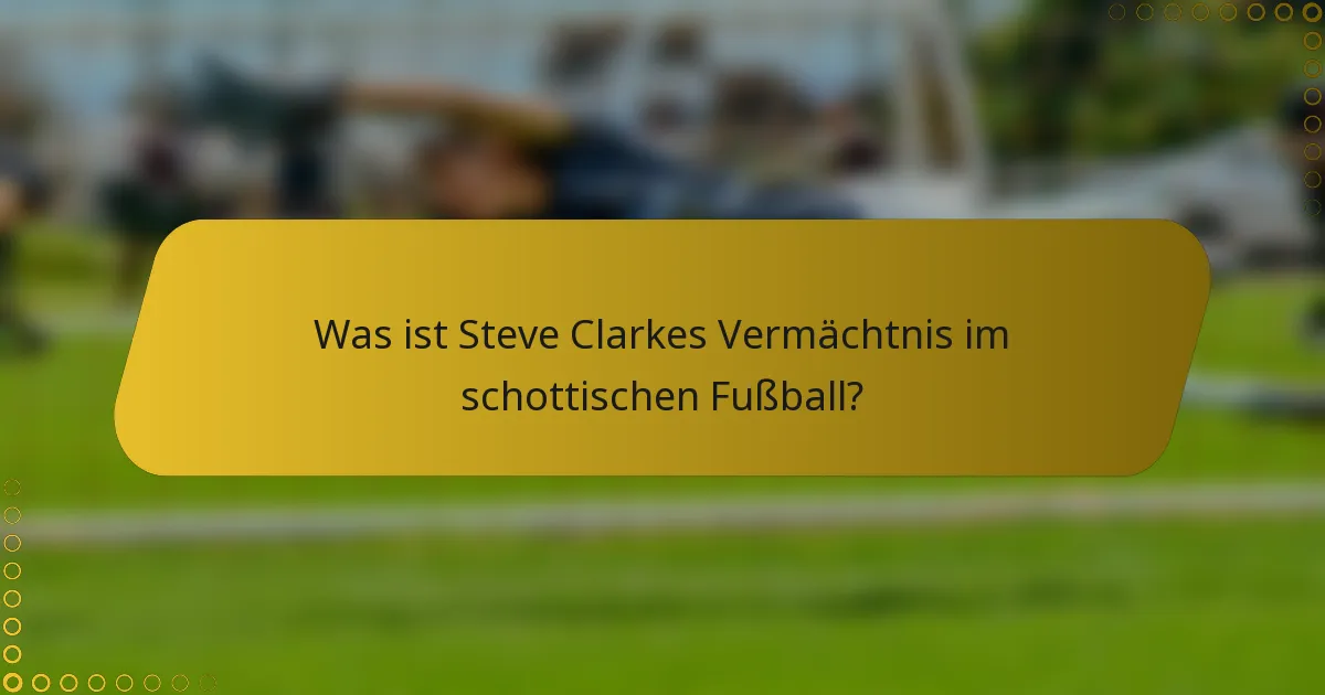 Was ist Steve Clarkes Vermächtnis im schottischen Fußball?