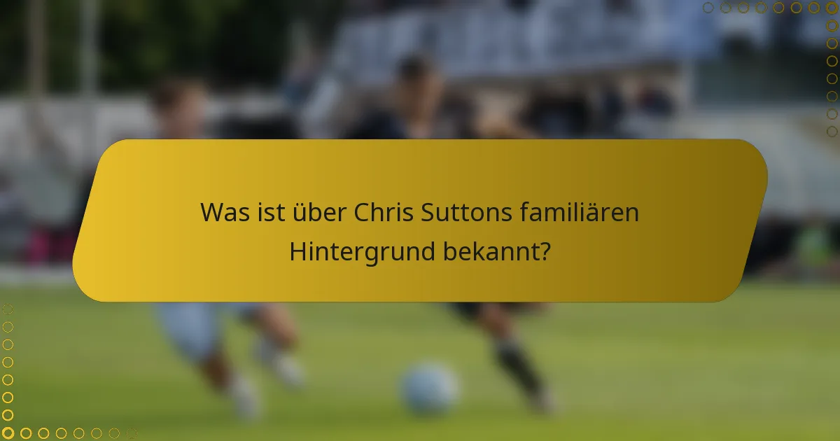 Was ist über Chris Suttons familiären Hintergrund bekannt?
