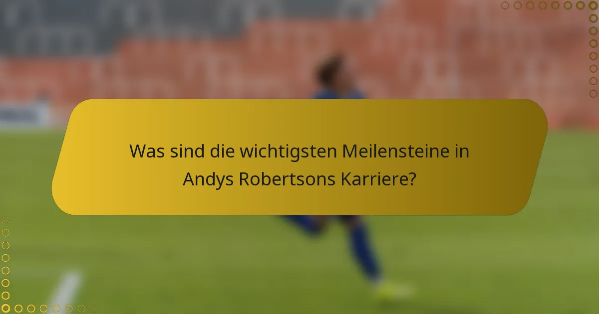 Was sind die wichtigsten Meilensteine in Andys Robertsons Karriere?
