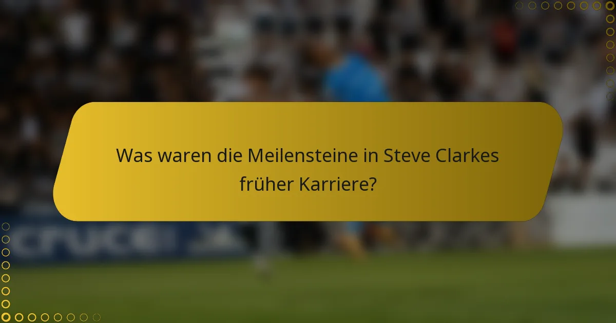 Was waren die Meilensteine in Steve Clarkes früher Karriere?