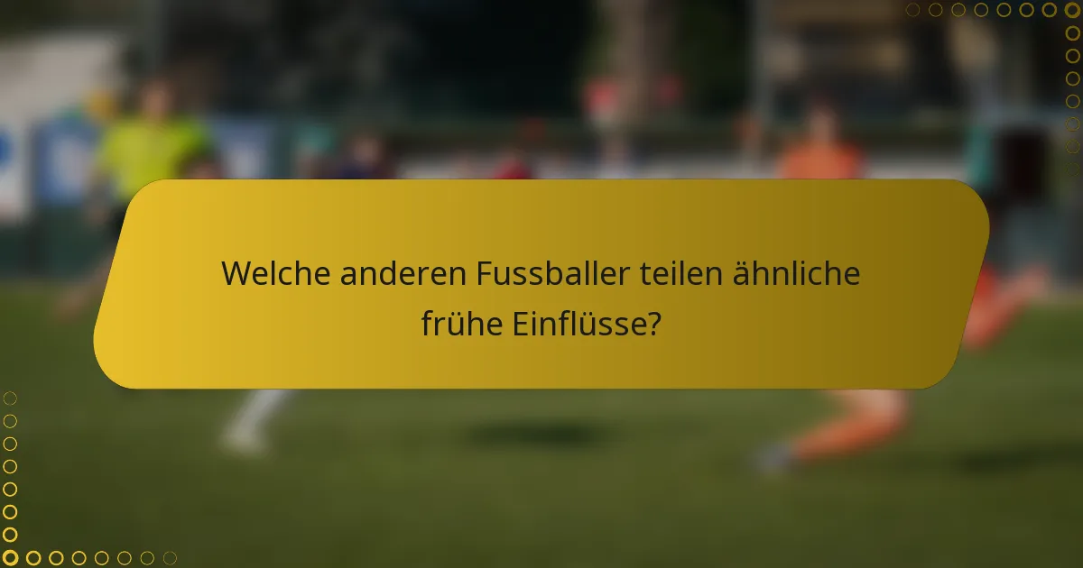 Welche anderen Fussballer teilen ähnliche frühe Einflüsse?
