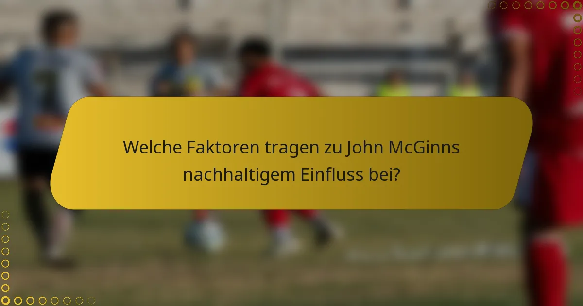 Welche Faktoren tragen zu John McGinns nachhaltigem Einfluss bei?