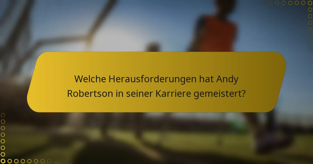 Welche Herausforderungen hat Andy Robertson in seiner Karriere gemeistert?