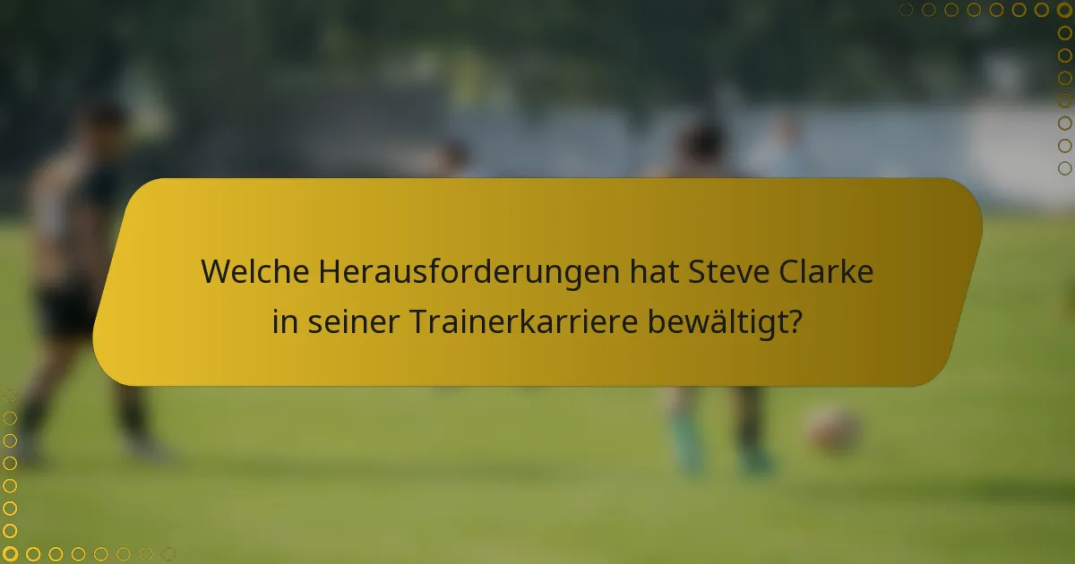 Welche Herausforderungen hat Steve Clarke in seiner Trainerkarriere bewältigt?
