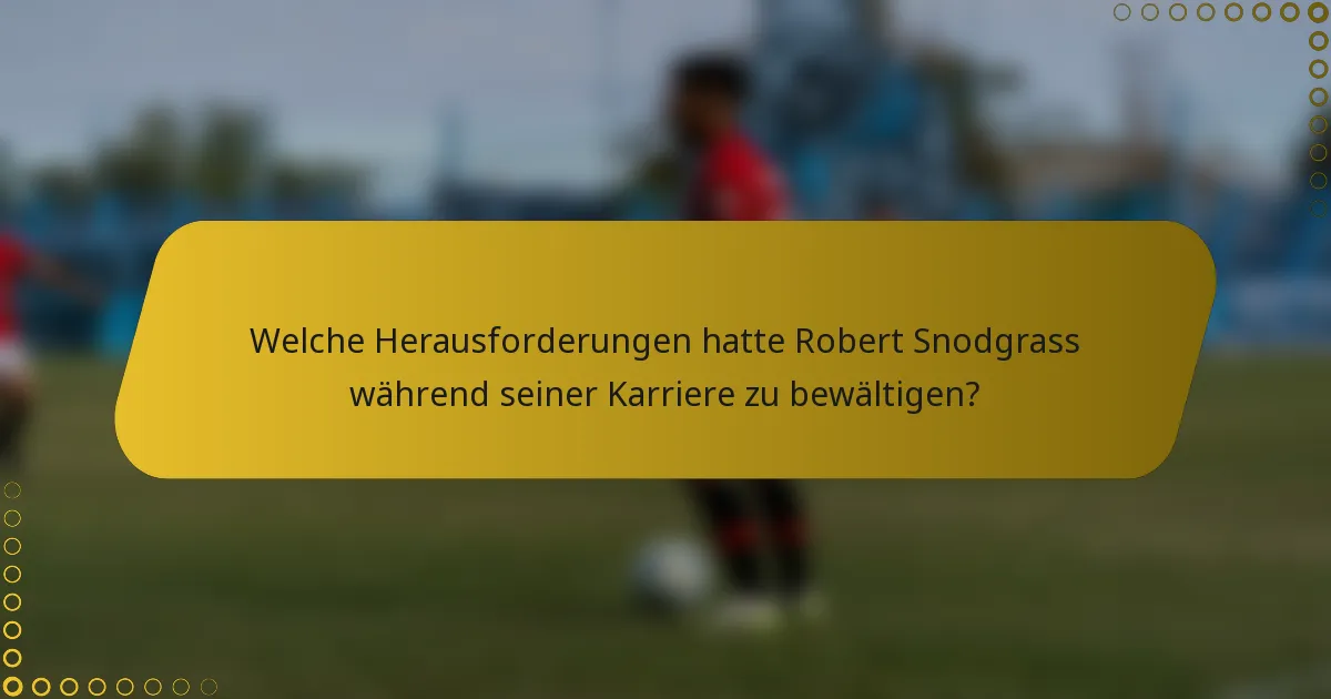 Welche Herausforderungen hatte Robert Snodgrass während seiner Karriere zu bewältigen?