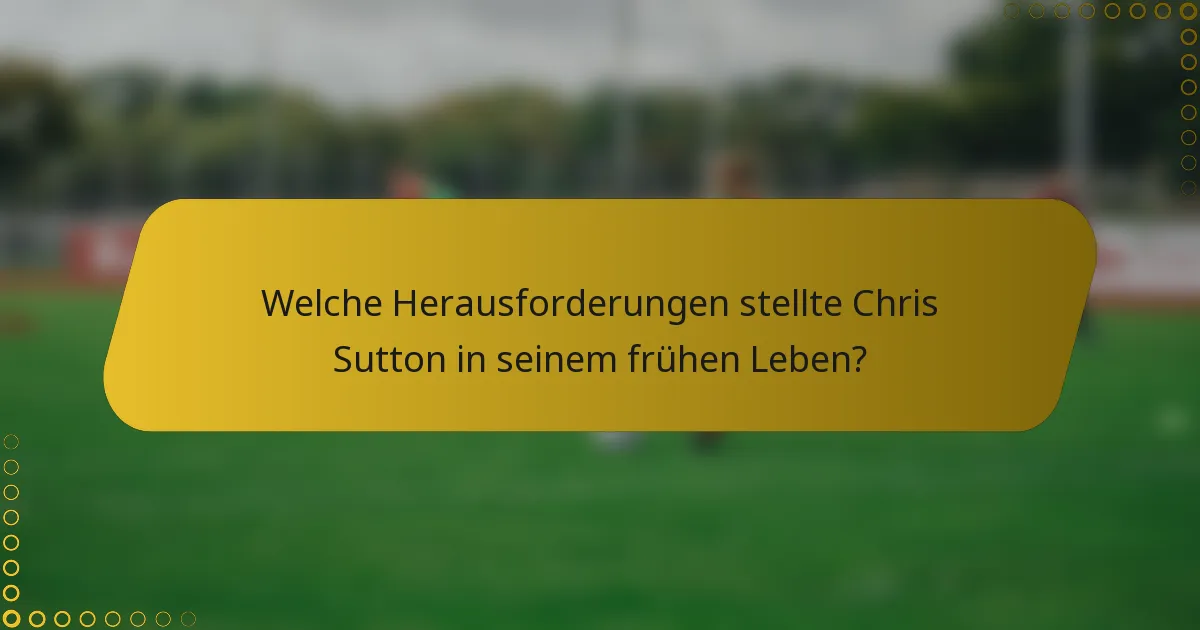 Welche Herausforderungen stellte Chris Sutton in seinem frühen Leben?