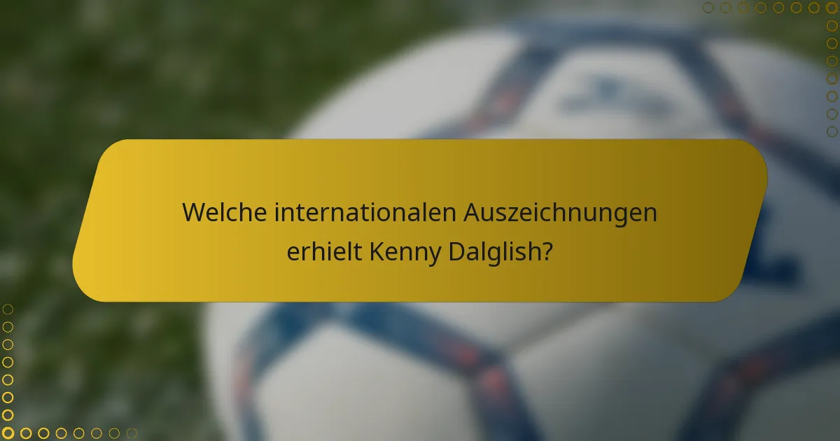 Welche internationalen Auszeichnungen erhielt Kenny Dalglish?