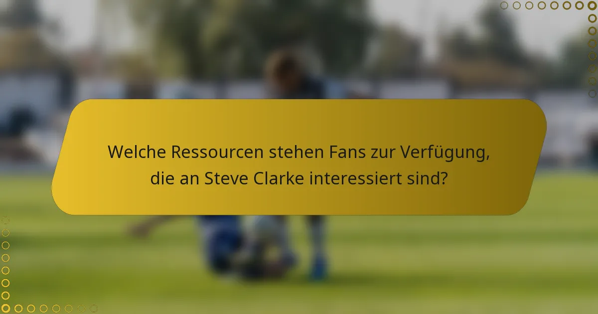 Welche Ressourcen stehen Fans zur Verfügung, die an Steve Clarke interessiert sind?