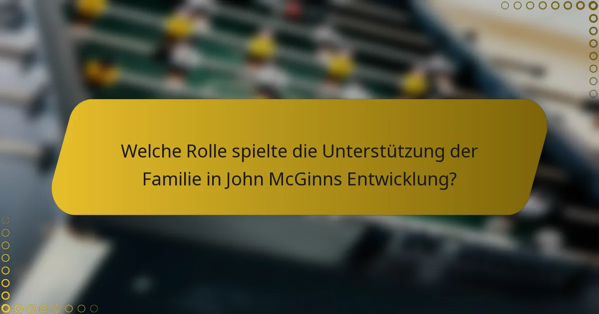 Welche Rolle spielte die Unterstützung der Familie in John McGinns Entwicklung?