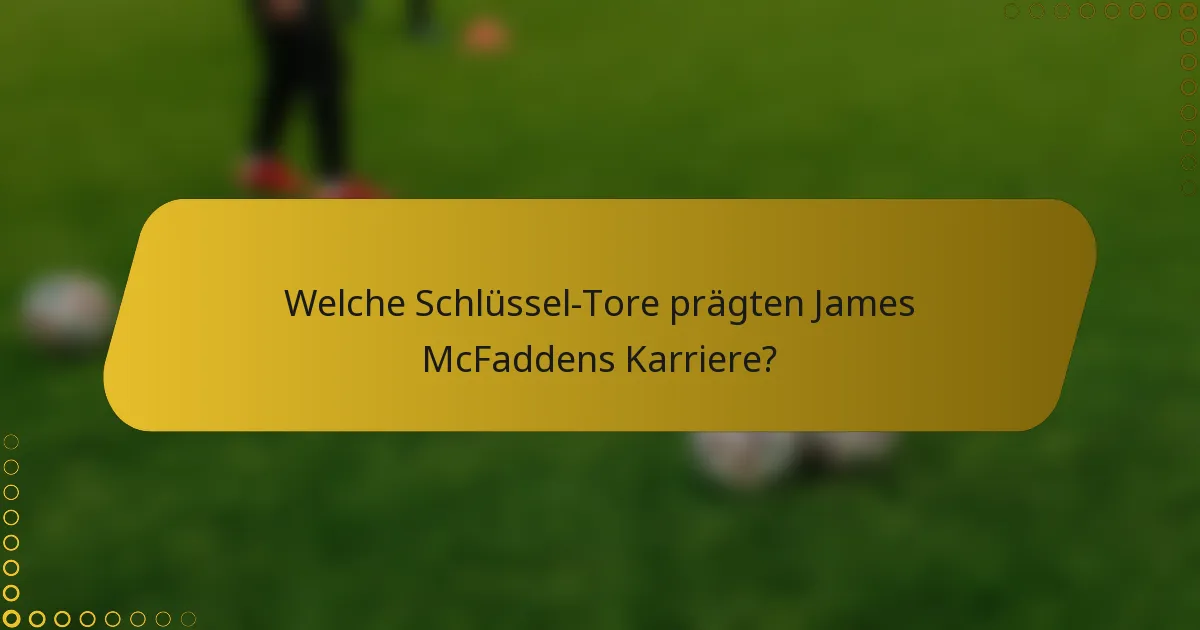 Welche Schlüssel-Tore prägten James McFaddens Karriere?