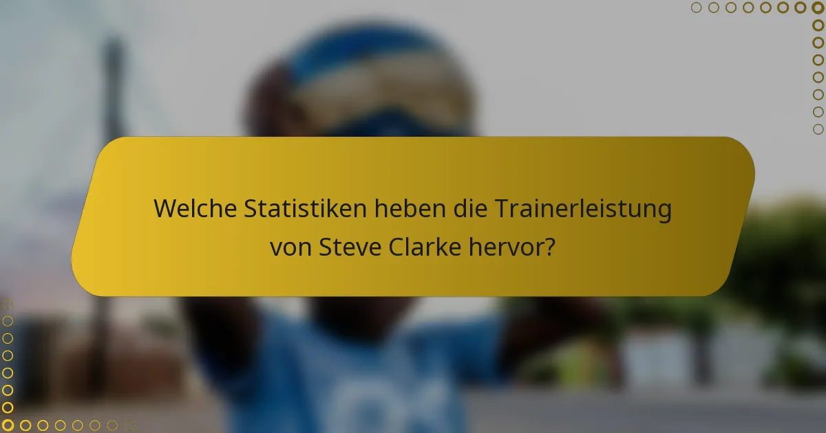 Welche Statistiken heben die Trainerleistung von Steve Clarke hervor?
