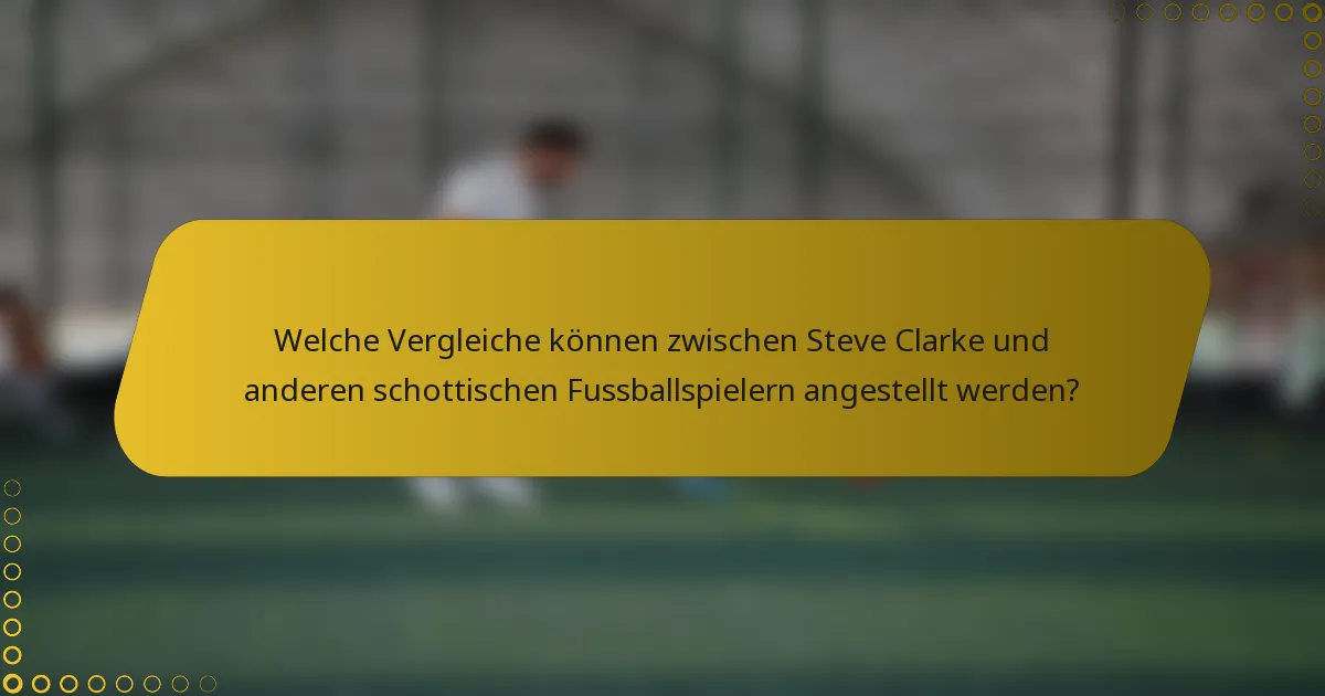 Welche Vergleiche können zwischen Steve Clarke und anderen schottischen Fussballspielern angestellt werden?
