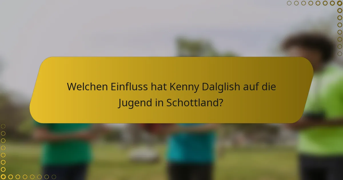 Welchen Einfluss hat Kenny Dalglish auf die Jugend in Schottland?