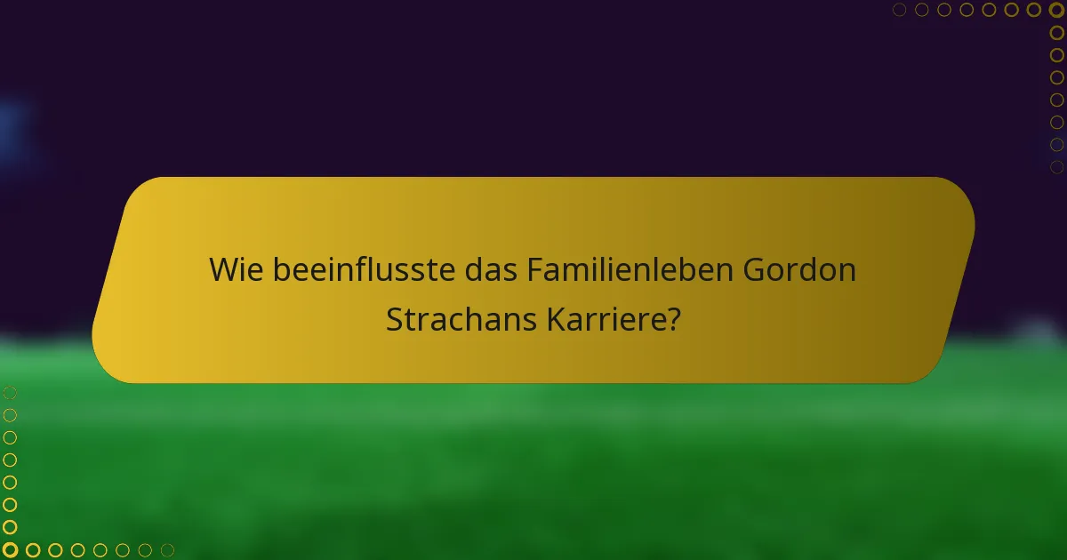 Wie beeinflusste das Familienleben Gordon Strachans Karriere?