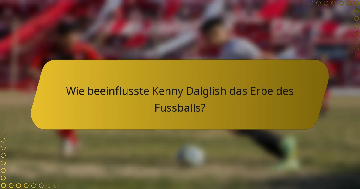 Wie beeinflusste Kenny Dalglish das Erbe des Fussballs?