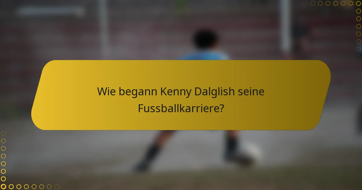 Wie begann Kenny Dalglish seine Fussballkarriere?