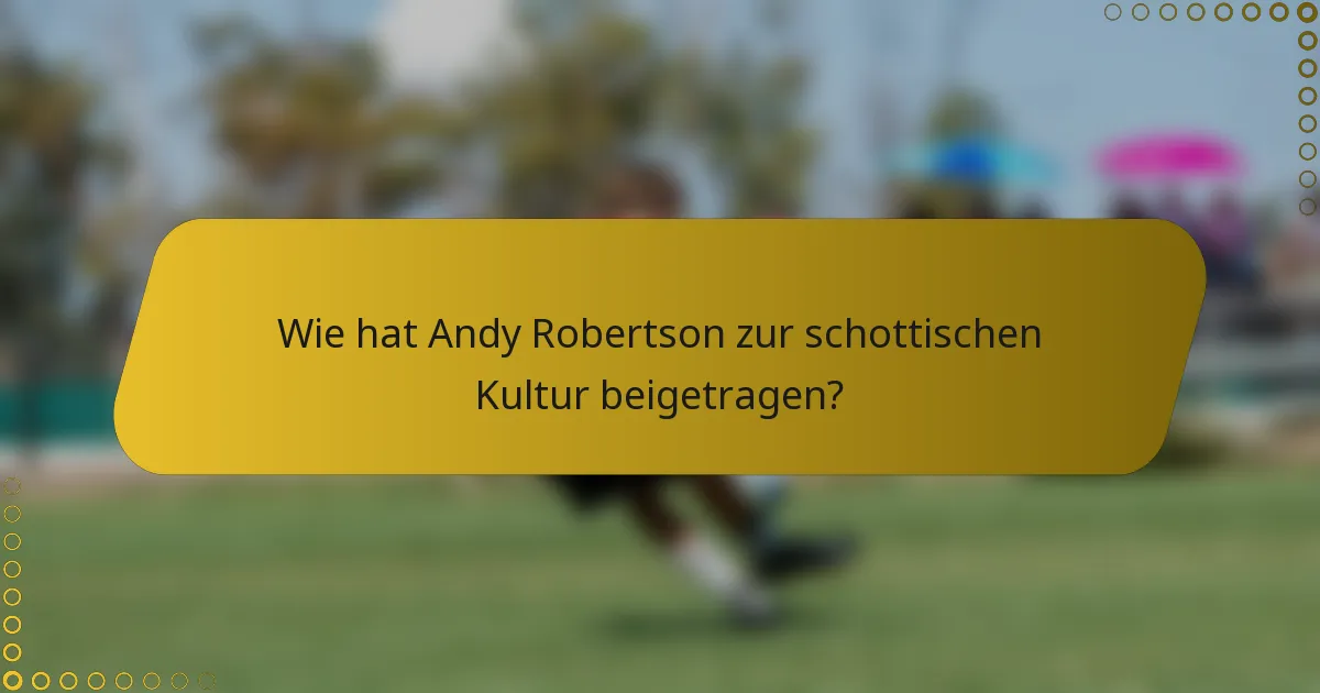 Wie hat Andy Robertson zur schottischen Kultur beigetragen?