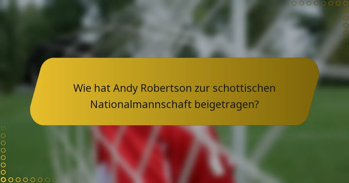 Wie hat Andy Robertson zur schottischen Nationalmannschaft beigetragen?