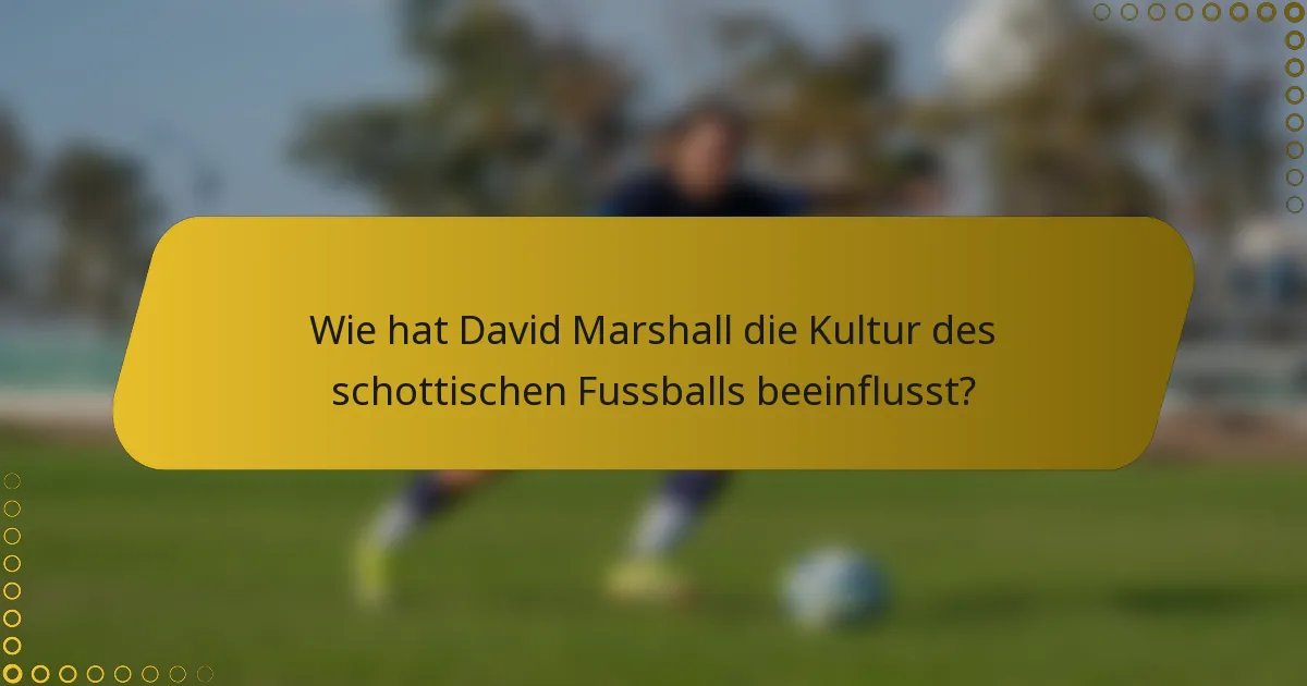 Wie hat David Marshall die Kultur des schottischen Fussballs beeinflusst?