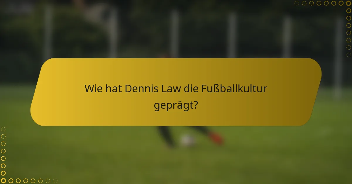 Wie hat Dennis Law die Fußballkultur geprägt?