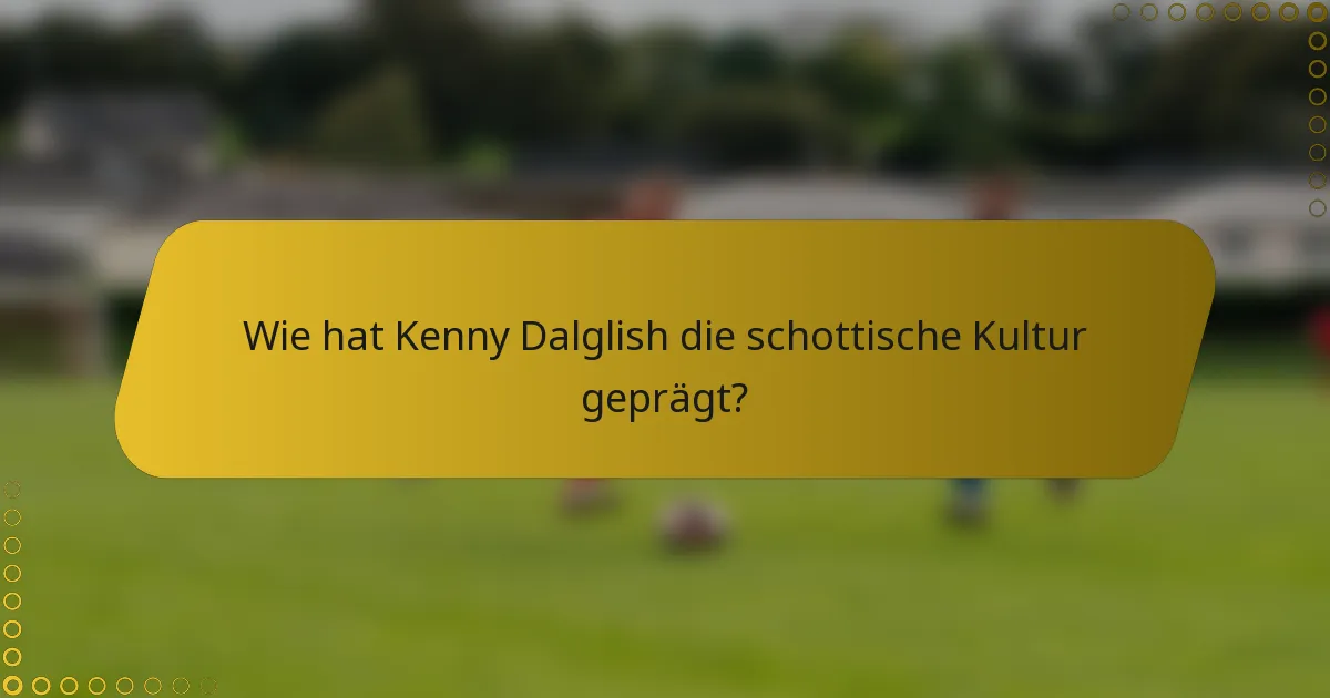 Wie hat Kenny Dalglish die schottische Kultur geprägt?