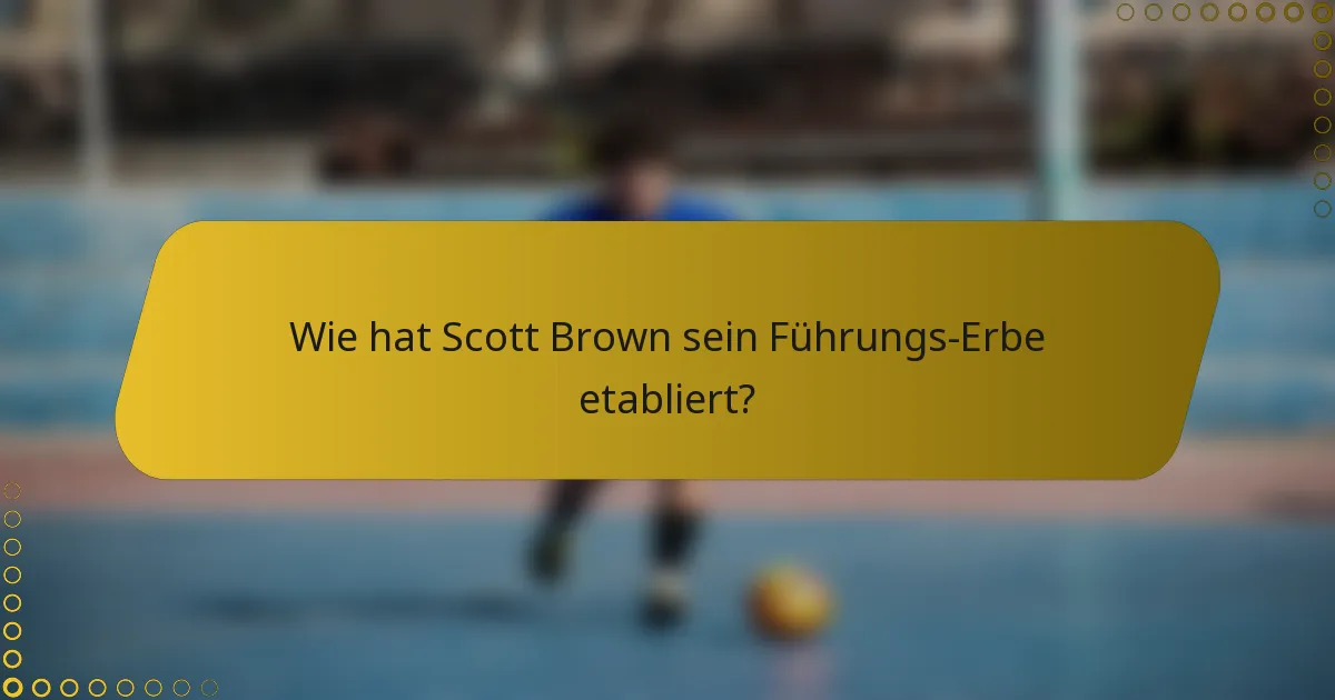 Wie hat Scott Brown sein Führungs-Erbe etabliert?