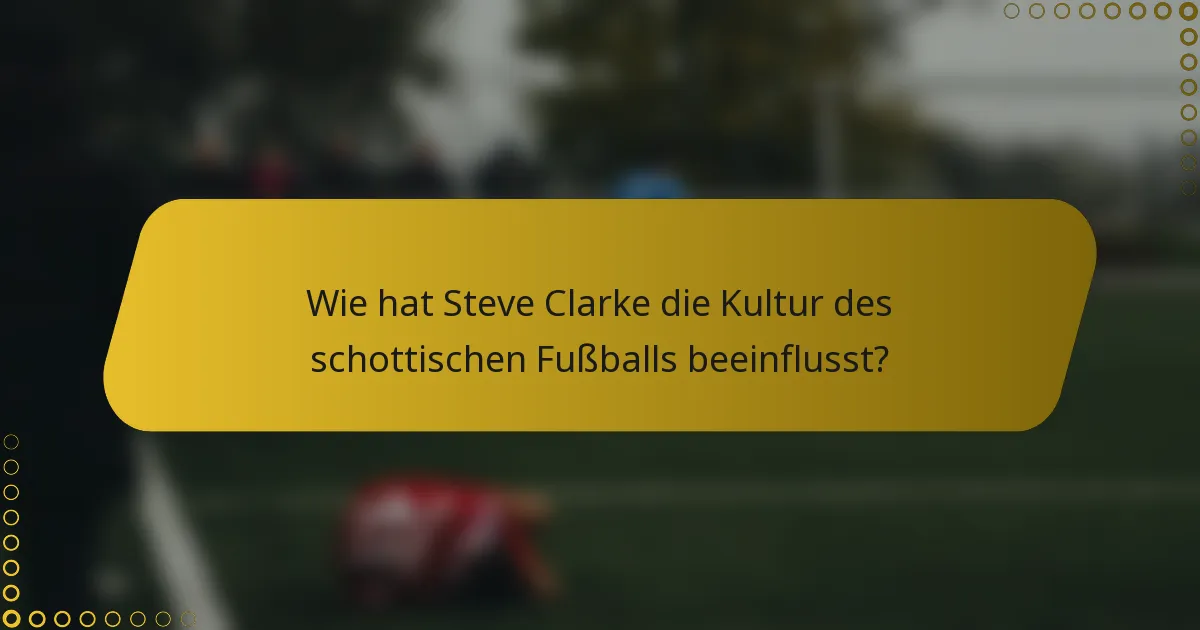 Wie hat Steve Clarke die Kultur des schottischen Fußballs beeinflusst?