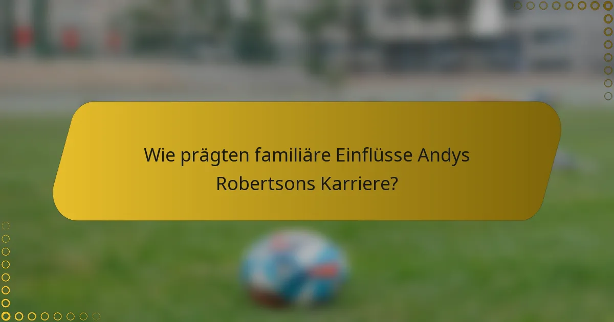 Wie prägten familiäre Einflüsse Andys Robertsons Karriere?