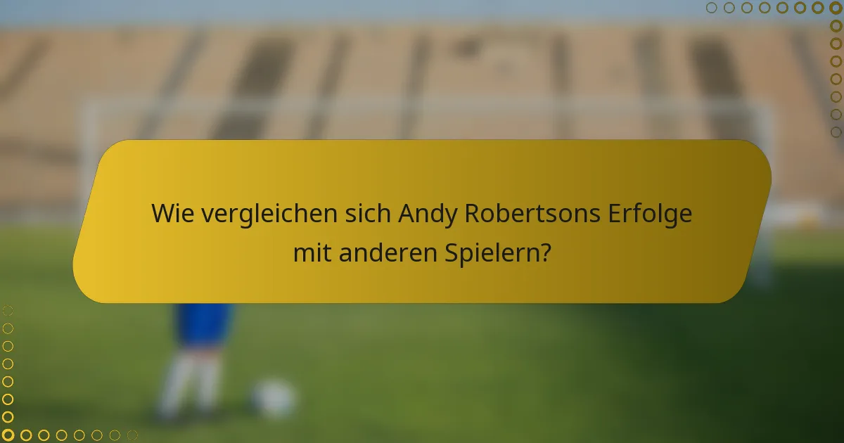 Wie vergleichen sich Andy Robertsons Erfolge mit anderen Spielern?