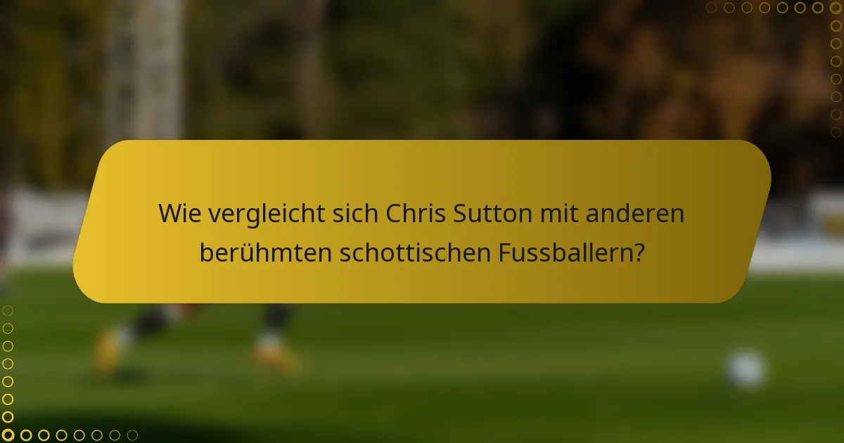 Wie vergleicht sich Chris Sutton mit anderen berühmten schottischen Fussballern?