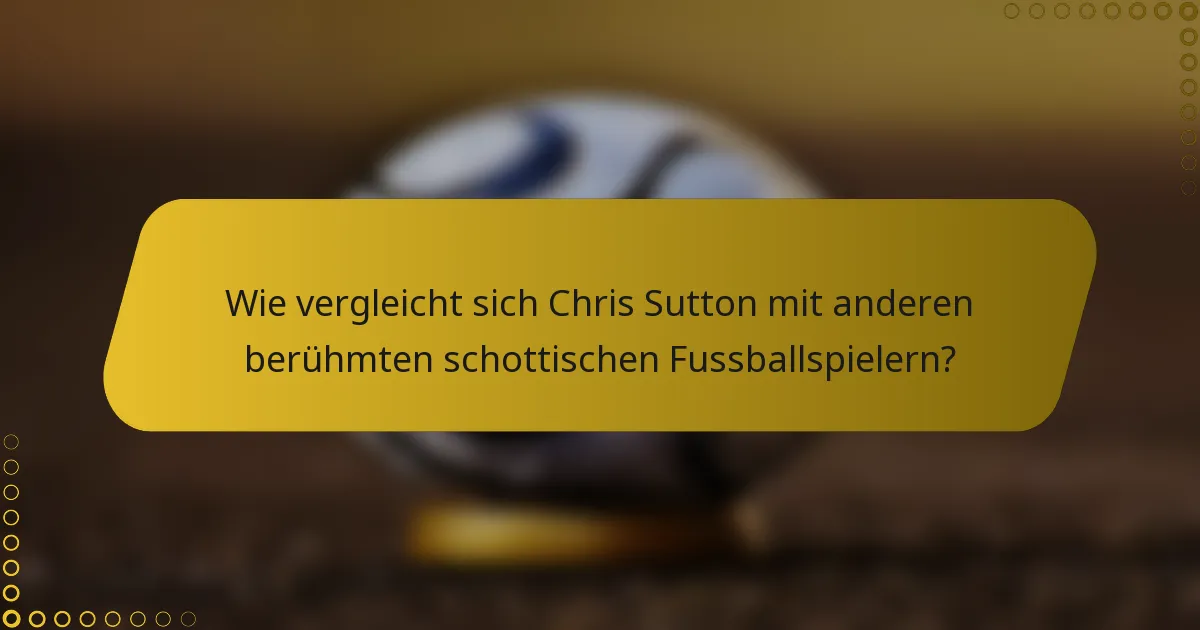 Wie vergleicht sich Chris Sutton mit anderen berühmten schottischen Fussballspielern?