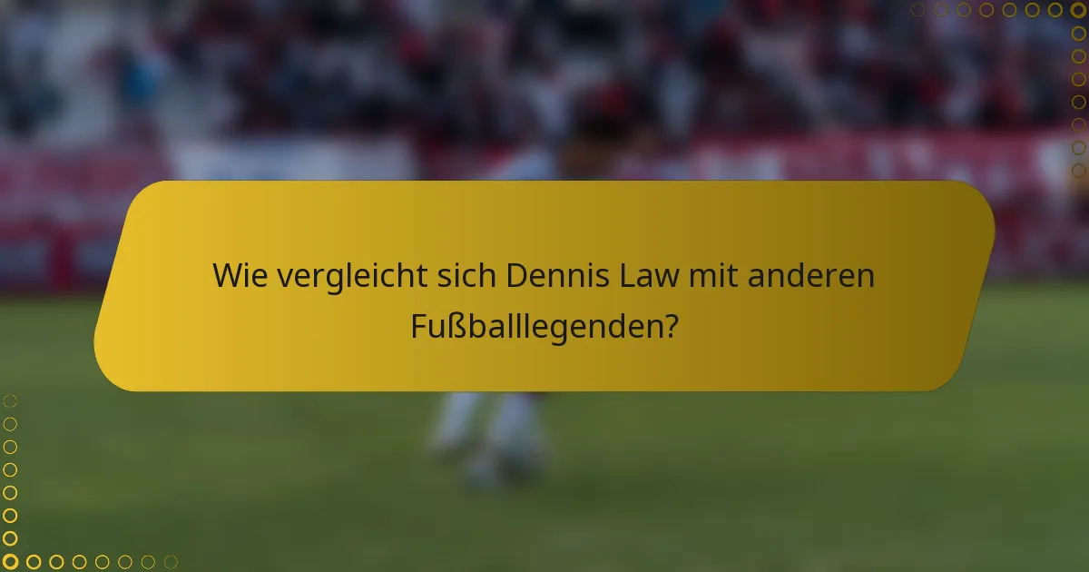 Wie vergleicht sich Dennis Law mit anderen Fußballlegenden?
