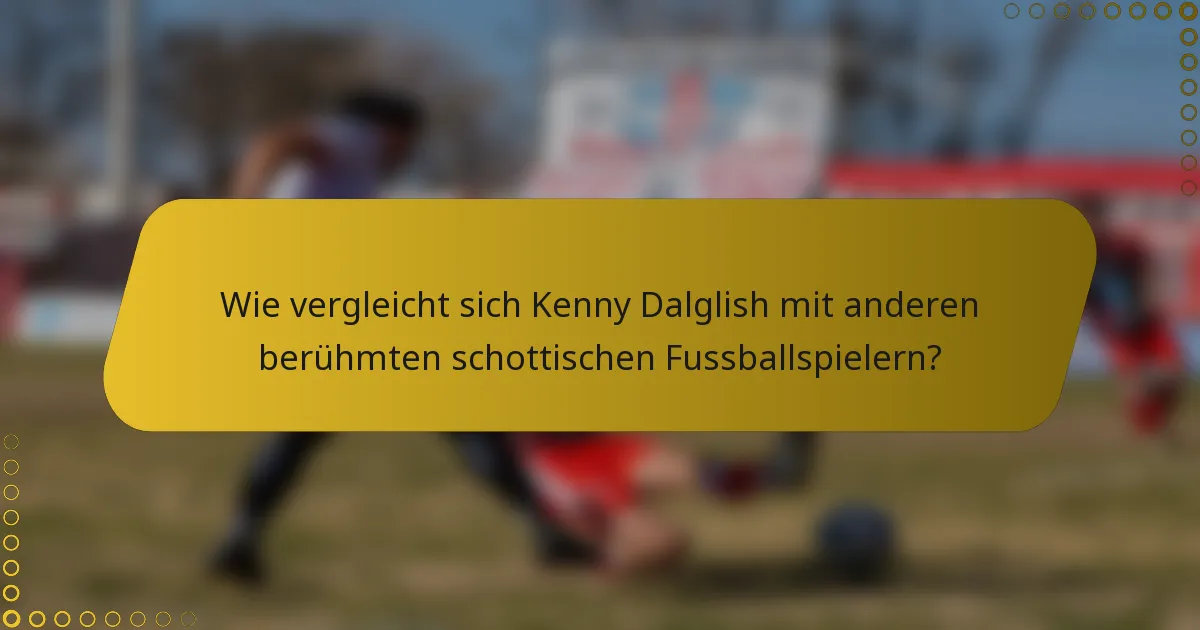 Wie vergleicht sich Kenny Dalglish mit anderen berühmten schottischen Fussballspielern?