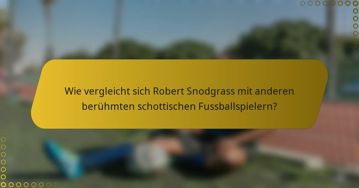 Wie vergleicht sich Robert Snodgrass mit anderen berühmten schottischen Fussballspielern?