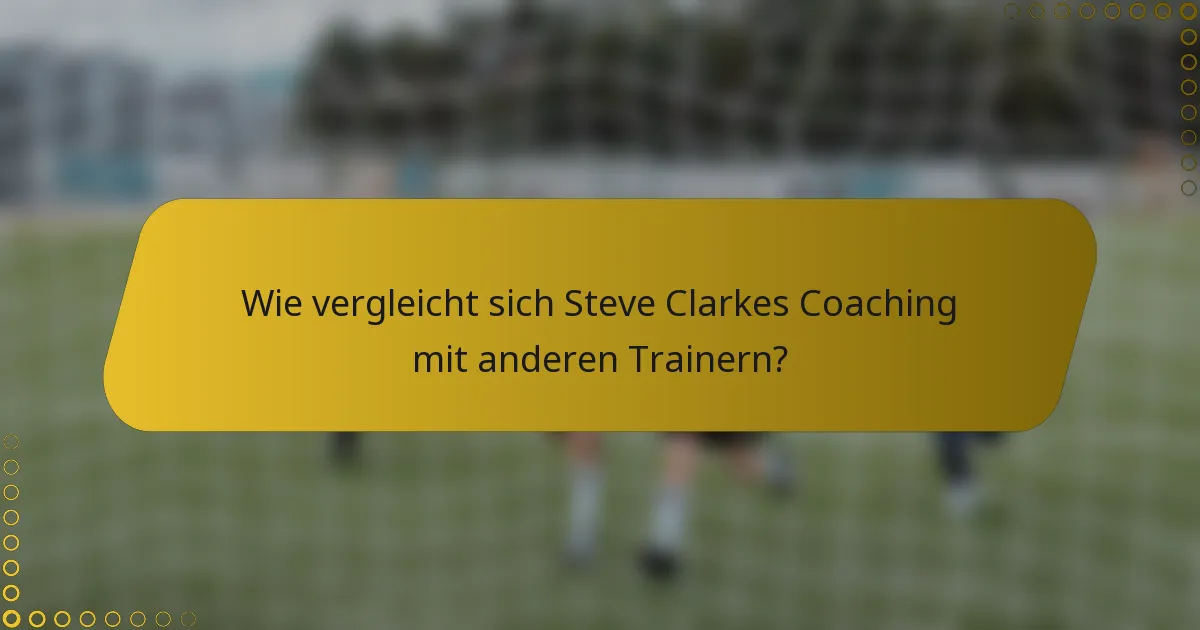 Wie vergleicht sich Steve Clarkes Coaching mit anderen Trainern?