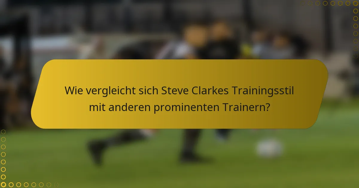 Wie vergleicht sich Steve Clarkes Trainingsstil mit anderen prominenten Trainern?