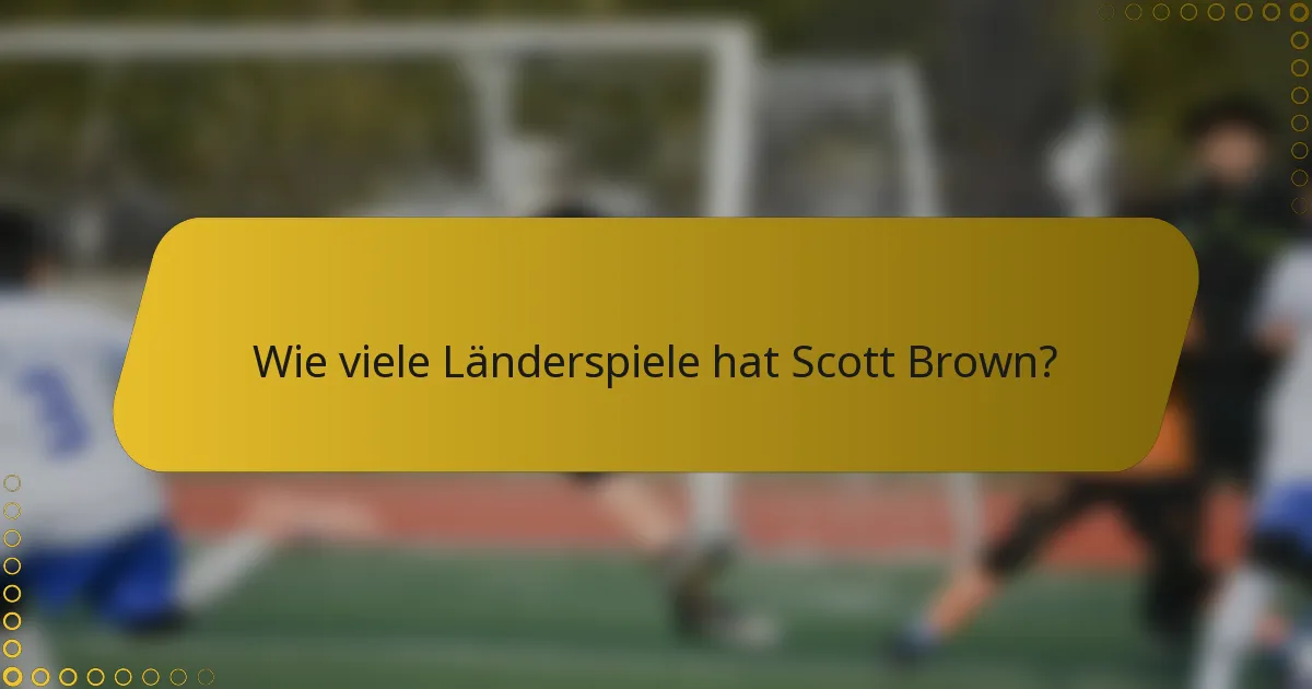 Wie viele Länderspiele hat Scott Brown?